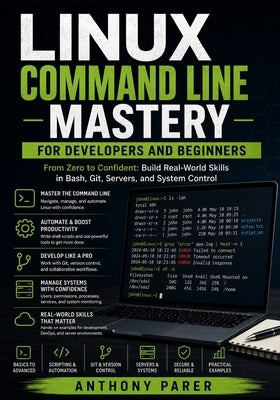 Linux Command Line Mastery for Developers and Beginners: From Zero to Confident: Build Real-World Skills in Bash, Git, Servers, and System Control by Parer, Anthony