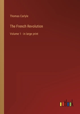 The French Revolution: Volume 1 - in large print by Carlyle, Thomas