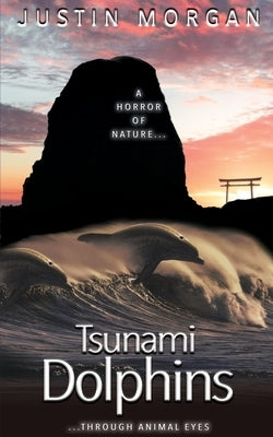 Tsunami Dolphins: A Horror of Nature, Through Animal Eyes by Morgan, Justin