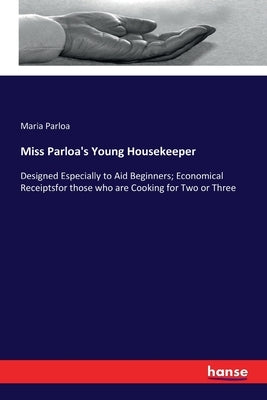 Miss Parloa's Young Housekeeper: Designed Especially to Aid Beginners; Economical Receiptsfor those who are Cooking for Two or Three by Parloa, Maria