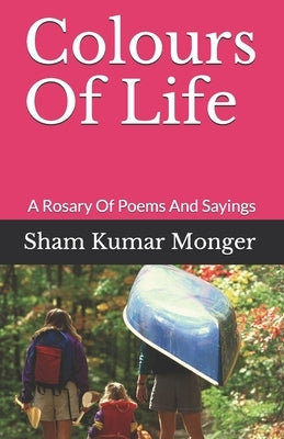 Colours Of Life: A Rosary Of Poems And Sayings by Monger, Sham Kumar