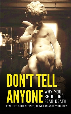 Don't Tell Anyone, Why You Shouldn't Fear Death: Real Life Shot Stories, It Will Change Your Day by Kumar, Sathish