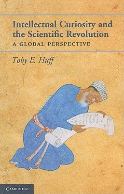 Intellectual curiosity and the Scientific Revolution by Huff, Toby E.