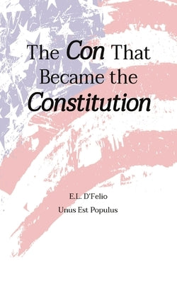 The Con That Became the Constitution by Dfelio, Edward L.