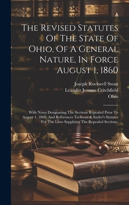 The Revised Statutes Of The State Of Ohio, Of A General Nature, In Force August 1, 1860: With Notes Designating The Sections Repealed Prior To August by Ohio