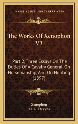 The Works Of Xenophon V3: Part 2, Three Essays On The Duties Of A Cavalry General, On Horsemanship, And On Hunting (1897) by Xenophon