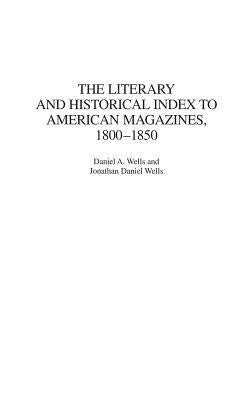 The Literary and Historical Index to American Magazines, 1800-1850 by Wells, Daniel a.