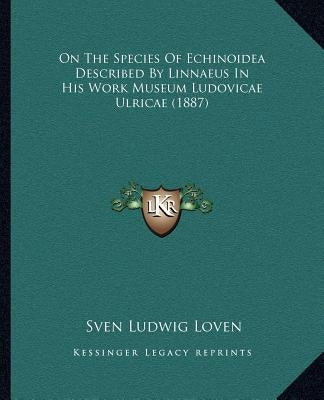 On The Species Of Echinoidea Described By Linnaeus In His Work Museum Ludovicae Ulricae (1887) by Loven, Sven Ludwig