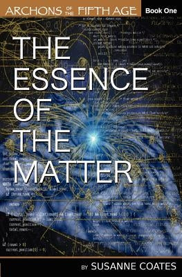 The Essence of the Matter: Archons of the Fifth Age by Coates, Susanne D.
