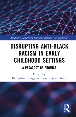 Disrupting Anti-Black Racism in Early Childhood Settings: A Pedagogy of Promise by Escayg, Kerry-Ann