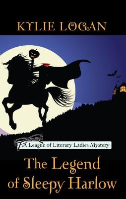 The Legend of Sleepy Harlow: A League of Literary Ladies Mystery by Logan, Kylie