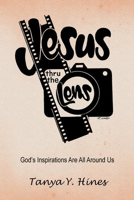 Jesus Thru the Lens: God's Inspirations Are All Around Us by Hines, Tanya Y.