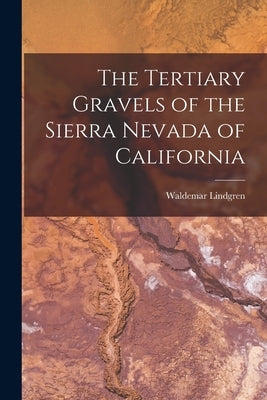 The Tertiary Gravels of the Sierra Nevada of California by Lindgren, Waldemar
