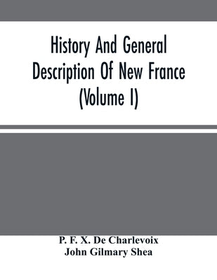 History And General Description Of New France (Volume I) by F. X. de Charlevoix, P.