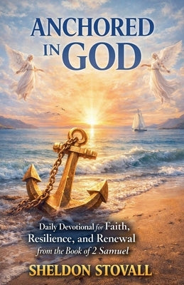 Anchored in God: Daily Devotional for Faith, Resilience, and Renewal from the Book of 2 Samuel by Stovall, Sheldon