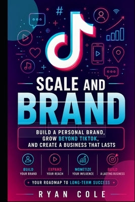Scale and Brand: Build a Personal Brand, Grow Beyond TikTok, and Create a Business That Lasts by Cole, Ryan