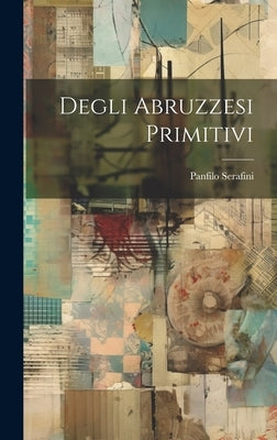 Degli Abruzzesi Primitivi by Serafini, Panfilo