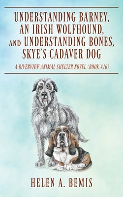 Understanding Barney, An Irish Wolfhound, and Understanding Bones, Skye's Cadaver Dog: A Riverview Animal Shelter Novel (Book #16) by Bemis, Helen a.