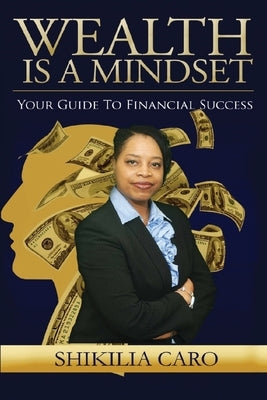 Wealth is a Mindset: Your Guide to Financial Success by Caro, Shikilia