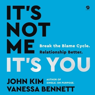 It's Not Me, It's You: Break the Blame Cycle. Relationship Better. by Kim, John
