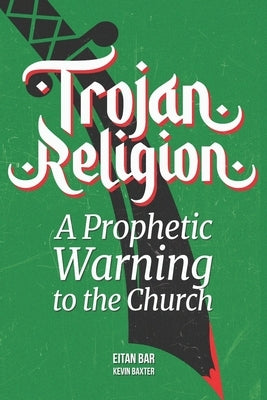 Trojan Religion: The Final Prophetic Warning to the Church by Baxter, Kevin