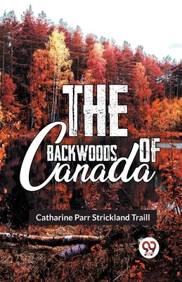 The Backwoods Of Canada by Parr Traill, Catharine