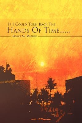 If I Could Turn Back the Hands of Time...... by Matlou, Simon M.