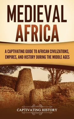 Medieval Africa: A Captivating Guide to African Civilizations, Empires, and History during the Middle Ages by History, Captivating