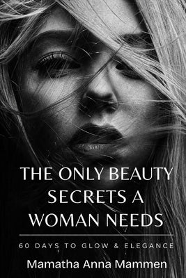 The Only Beauty Secrets A Woman Needs by Mammen, Mamatha Anna