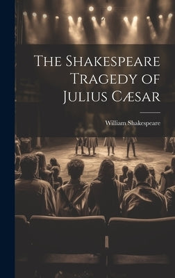 The Shakespeare Tragedy of Julius Cæsar by Shakespeare, William 1564-1616