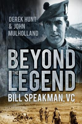Beyond the Legend: Bill Speakman VC by Hunt, Derek