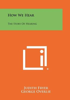 How We Hear: The Story of Hearing by Fryer, Judith
