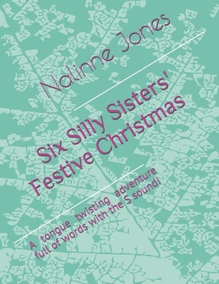 Six Silly Sisters' Festive Christmas: A tongue twisting adventure full of words with the S sound! by Jones, Nalinne