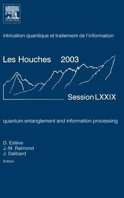 Quantum Entanglement and Information Processing: Lecture Notes of the Les Houches Summer School 2003 Volume 79 by Esteve, Daniel