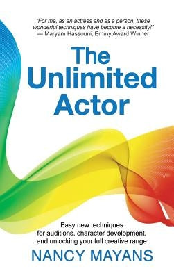 The Unlimited Actor: Easy, new techniques for auditions, character development, and unlocking your full creative range by Mayans, Nancy