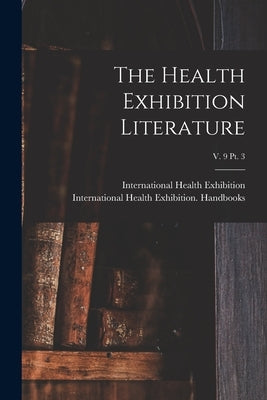 The Health Exhibition Literature; v. 9 pt. 3 by International Health Exhibition (1884