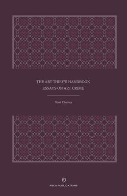 The Art Thief's Handbook: Essays on Art Crime by Charney, Noah