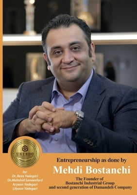 Entrepreneurship as done by Mehdi Bostanchi: The Founder of Bostanchi Industrial Group and second generation of Damandeh Company (Iranian Great Entrep by Yadegari, Reza