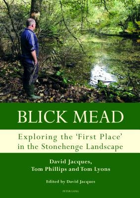 Blick Mead: Exploring the 'First Place' in the Stonehenge Landscape: Archaeological Excavations at Blick Mead, Amesbury, Wiltshire 2005-2016 by Jacques, David