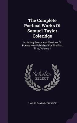 The Complete Poetical Works Of Samuel Taylor Coleridge: Including Poems And Versions Of Poems Now Published For The First Time, Volume 1 by Coleridge, Samuel Taylor