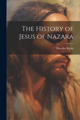 The History of Jesus of Nazara by Keim, Theodor