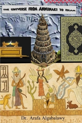 The Universe from Annunaki to Islam: Are they connected ? Is there similarity ? by Algabalawy, Arafa