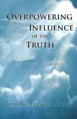 Overpowering Influence Of The Truth by Eberly, Edward Franklin