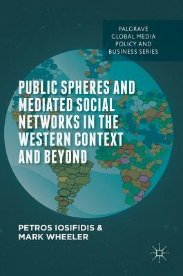 Public Spheres and Mediated Social Networks in the Western Context and Beyond by Iosifidis, Petros