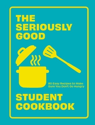 The Seriously Good Student Cookbook: 80 Easy Recipes to Make Sure You Don't Go Hungry by Quadrille, Quadrille