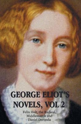 George Eliot's Novels, Volume 2 (complete and unabridged): Felix Holt, the Radical, Middlemarch, Daniel Deronda. by Eliot, George