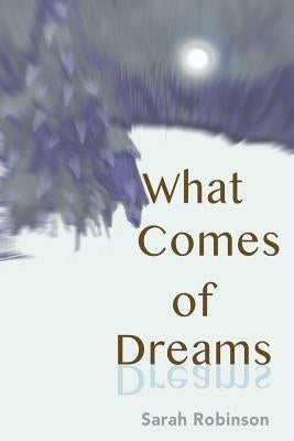What Comes of Dreams by Robinson, Sarah