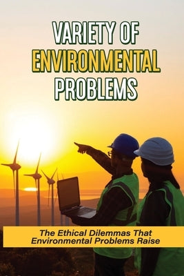 Variety Of Environmental Problems: The Ethical Dilemmas That Environmental Problems Raise: Environmental Issues by Sivret, Shenita