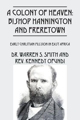 A Colony of Heaven: Bishop Hannington and Freretown - Early Christian Mission in East Africa by Smith, Warren S.