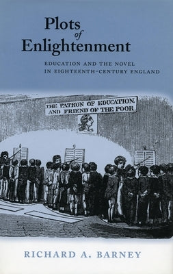 Plots of Enlightenment: Education and the Novel in Eighteenth-Century England by Barney, Richard A.